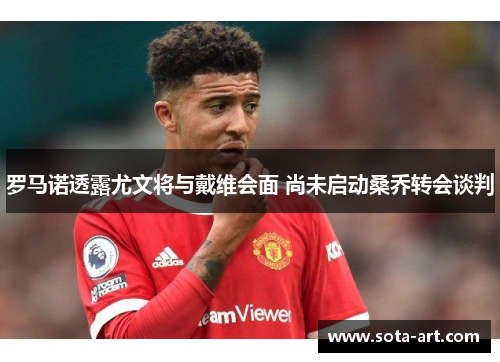 罗马诺透露尤文将与戴维会面 尚未启动桑乔转会谈判